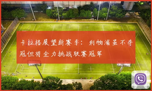 卡拉格展望新赛季：利物浦虽不夺冠但将全力挑战联赛冠军