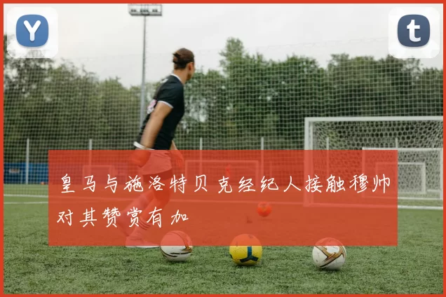 皇马与施洛特贝克经纪人接触穆帅对其赞赏有加