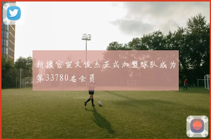 新援官宣文俊杰正式加盟球队成为第33780名会员