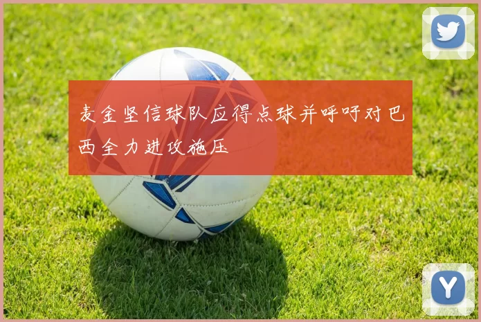 麦金坚信球队应得点球并呼吁对巴西全力进攻施压