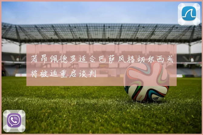 若昂佩德罗适合巴萨风格切尔西或将被迫重启谈判